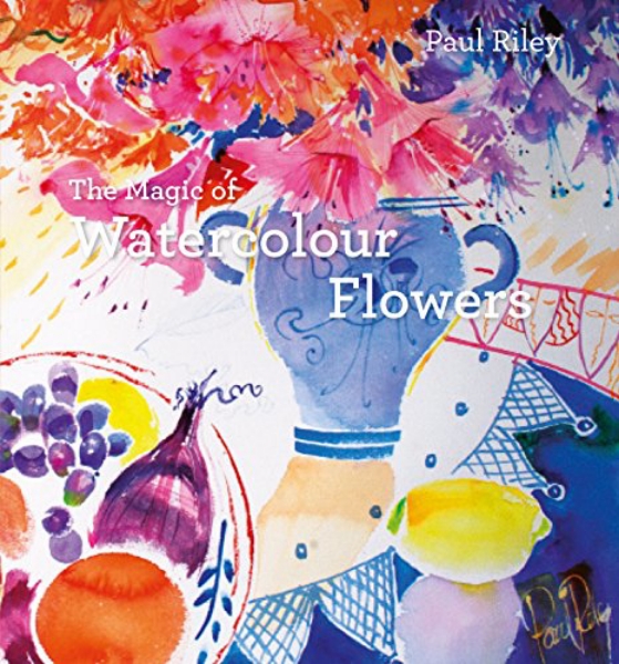 Picture of The Magic of Watercolour Flowers By Paul Riley